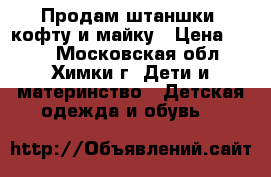 Продам штаншки, кофту и майку › Цена ­ 150 - Московская обл., Химки г. Дети и материнство » Детская одежда и обувь   